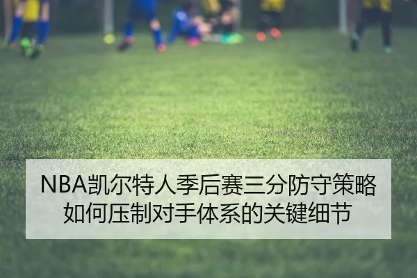 NBA凯尔特人季后赛三分防守策略如何压制对手体系的关键细节